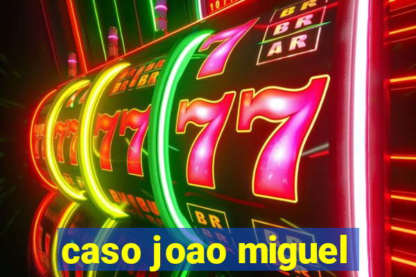 caso joao miguel